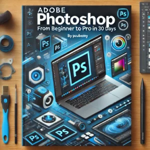 Mastering Adobe Photoshop: From Beginner to Pro in 30 Days