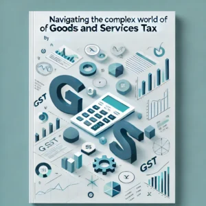 Mastering GST: Navigating the Complex World of Goods and Services Tax