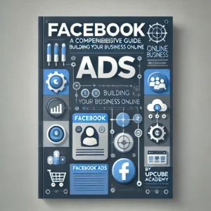 Mastering the Art of Facebook Ads: A Comprehensive Guide to Building Your Business Online